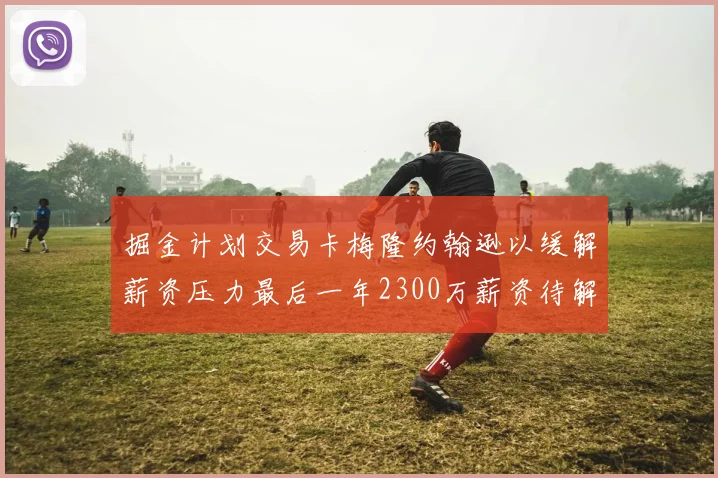 掘金计划交易卡梅隆约翰逊以缓解薪资压力最后一年2300万薪资待解
