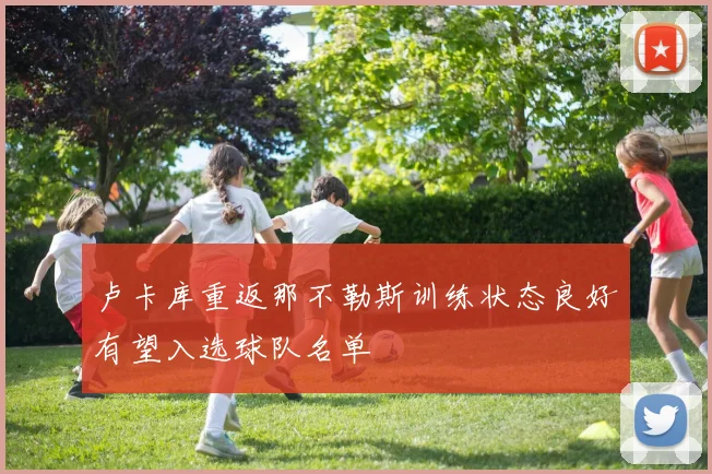 卢卡库重返那不勒斯训练状态良好有望入选球队名单