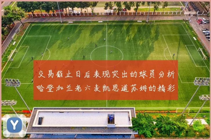 交易截止日后表现突出的球员分析哈登加兰老六麦凯恩道苏姆的精彩表现