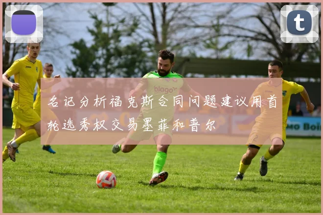 名记分析福克斯合同问题建议用首轮选秀权交易墨菲和普尔