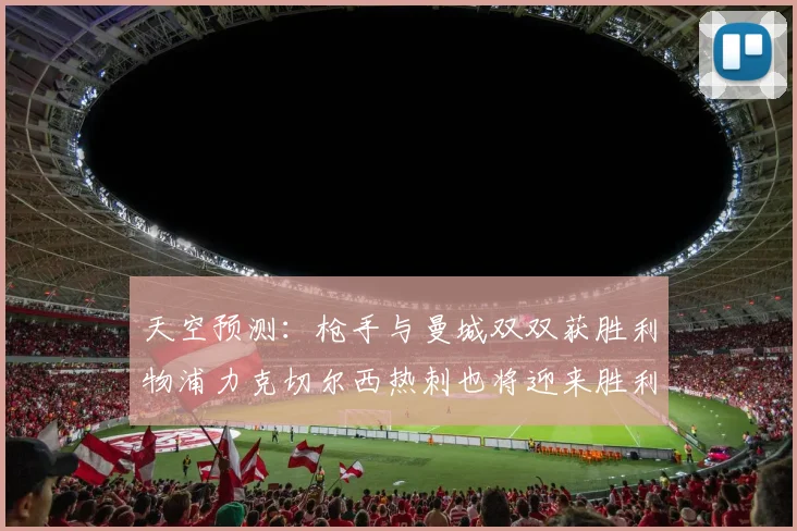 天空预测：枪手与曼城双双获胜利物浦力克切尔西热刺也将迎来胜利