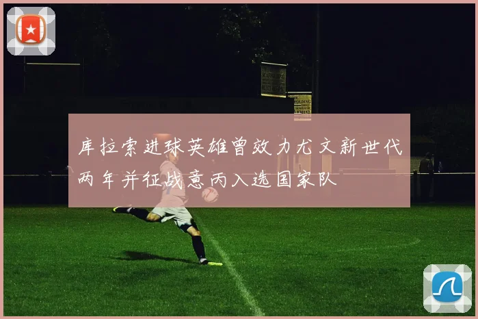 库拉索进球英雄曾效力尤文新世代两年并征战意丙入选国家队
