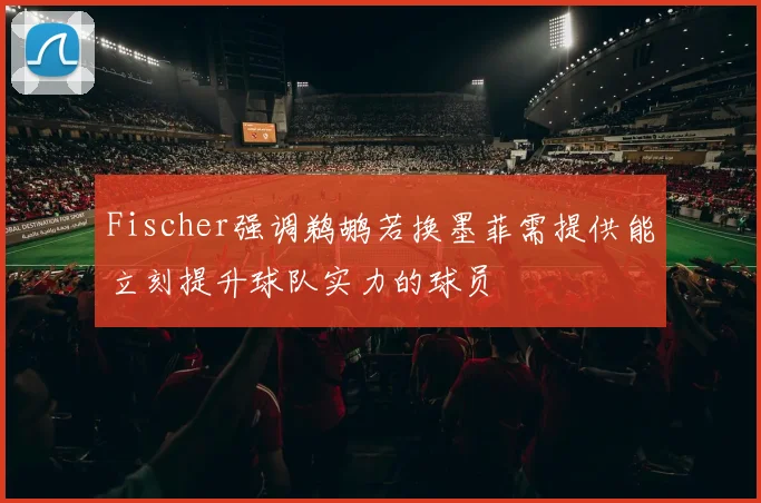 Fischer强调鹈鹕若换墨菲需提供能立刻提升球队实力的球员
