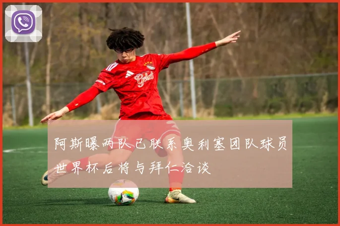 阿斯曝两队已联系奥利塞团队球员世界杯后将与拜仁洽谈