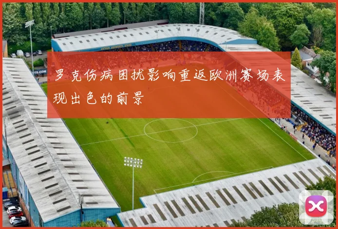 罗克伤病困扰影响重返欧洲赛场表现出色的前景