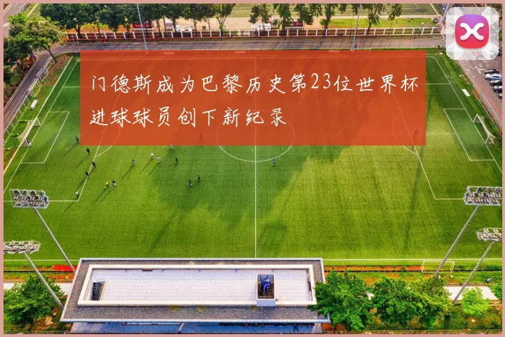 门德斯成为巴黎历史第23位世界杯进球球员创下新纪录