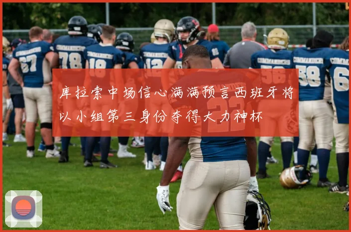 库拉索中场信心满满预言西班牙将以小组第三身份夺得大力神杯