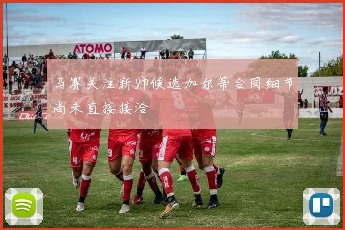马赛关注新帅候选加尔蒂合同细节尚未直接接洽