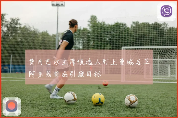 费内巴切主席候选人盯上曼城后卫阿克或将成引援目标