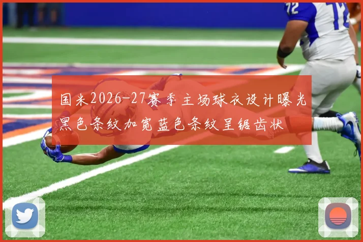 国米2026-27赛季主场球衣设计曝光黑色条纹加宽蓝色条纹呈锯齿状